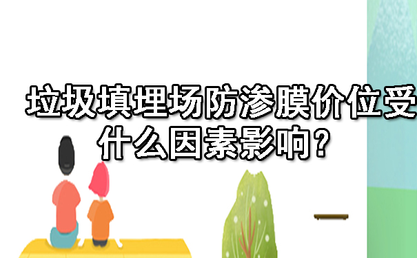 垃圾填埋場防滲膜價位受什么因素影響?.jpg 垃圾填埋場防滲膜價位受什么因素影響?.jpg